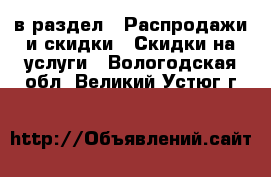  в раздел : Распродажи и скидки » Скидки на услуги . Вологодская обл.,Великий Устюг г.